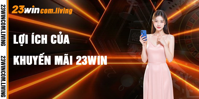 Khuyến Mãi 23Win Và Lợi Ích Vô Song