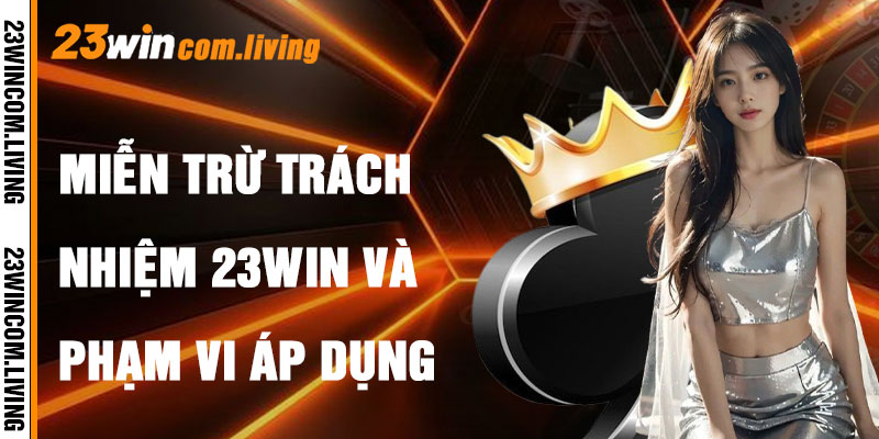 Miễn Trừ Trách Nhiệm 23Win Và Phạm Vi Áp Dụng