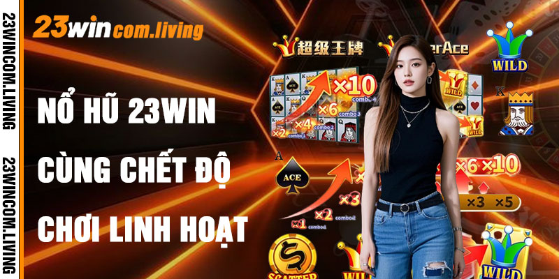 Nổ Hũ 23Win Với Chế Độ Chơi Linh Hoạt
