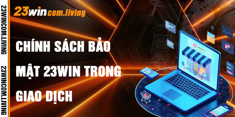 Chính Sách Bảo Mật 23Win Trong Giao Dịch