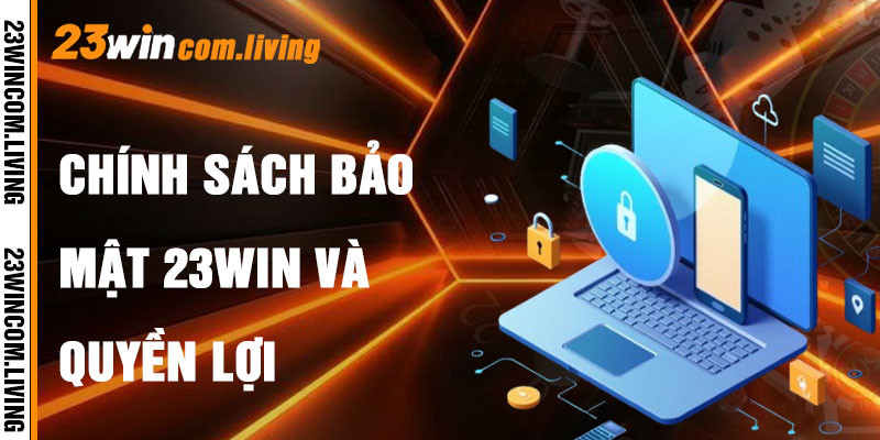 Chính Sách Bảo Mật 23Win Và Quyền Lợi Người Chơi
