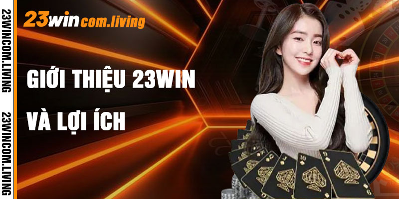 Giới Thiệu 23Win Và Lợi Ích Dành Cho Người Chơi