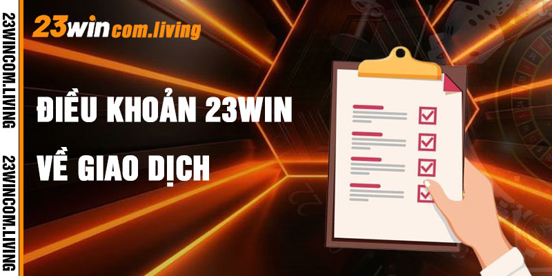 Điều Khoản 23Win Về Giao Dịch Và Điểm Thưởng